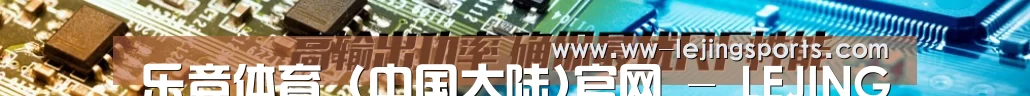 乐竞体育 (中国大陆)官网 - LEJING SPORTS