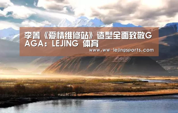 李菁《爱情维修站》造型全面致敬GAGA:LEJING 体育(图4) LEJING SPORTS