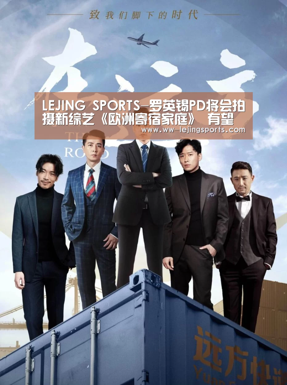 LEJING SPORTS-罗英锡PD将会拍摄新综艺《欧洲寄宿家庭》 有望与车胜元刘海镇再次合作(图2) 乐竞体育官网入口