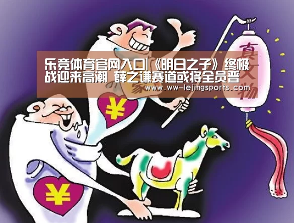 乐竞体育官网入口|《明日之子》终极战迎来高潮 薛之谦赛道或将全员晋级九大偶像厂牌(图3) 乐竞体育官方